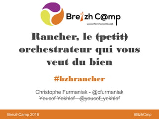 BreizhCamp 2016 #BzhCmp
#bzhrancher
BreizhCamp 2016 #BzhCmp
Rancher, le (petit)
orchestrateur qui vous
veut du bien
Christophe Furmaniak - @cfurmaniak
Youcef Yekhlef - @youcef_yekhlef
 