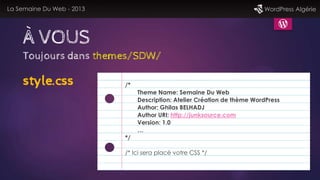 La Semaine Du Web - 2013 WordPress Algérie
À VOUS
style.css /*
Theme Name: Semaine Du Web
Description: Atelier Création de...