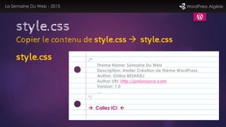La Semaine Du Web - 2013 WordPress Algérie
style.css
style.css /*
Theme Name: Semaine Du Web
Description: Atelier Création...