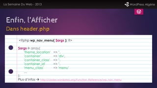 La Semaine Du Web - 2013 WordPress Algérie
Enfin, l’Afficher
Dans header.php
<?php wp_nav_menu( $args ); ?>
$args array(
...