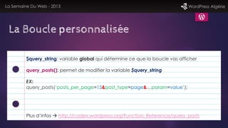 La Semaine Du Web - 2013 WordPress Algérie
La Boucle personnalisée
$query_string: variable global qui détermine ce que la ...