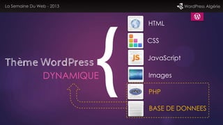 Thème WordPress
La Semaine Du Web - 2013 WordPress Algérie
DYNAMIQUE
HTML
CSS
JavaScript
Images
PHP
BASE DE DONNEES
 