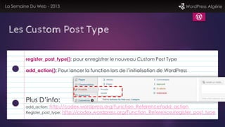 La Semaine Du Web - 2013 WordPress Algérie
Les Custom Post Type
register_post_type(): pour enregistrer le nouveau Custom P...