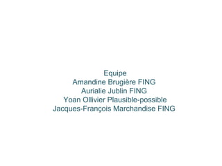Equipe
Amandine Brugière FING
Aurialie Jublin FING
Yoan Ollivier Plausible-possible
Jacques-François Marchandise FING
 
