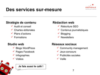 7
Des services sur-mesure
Stratégie de contenu
 Audit et conseil
 Chartes éditoriales
 Plans d’actions
 Formations
Studio web
 Blogs WordPress
 Pages Facebook
 Infographies
 Vidéos
Rédaction web
 Réécriture SEO
 Contenus journalistiques
 Blogging
 Newsletters
Réseaux sociaux
 Community management
 Jeux-concours
 Publicités sociales
 Veille
Je fais aussi le café !
 