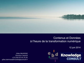 Gilles BALMISSE
Directeur Associé
+33.(0)6.03.45.35.95
gilles.balmisse@knowledgeconsult.fr
Contenus et Données
à l’heure de la transformation numérique
12 juin 2014
 