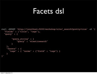 Facets dsl
curl -XPOST 'http://localhost:9200/workshop/site/_search?pretty=true' -d '{
"fields" : ["title", "tags"],
"quer...