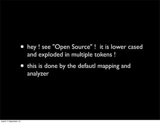 • hey ! see "Open Source" ! it is lower cased and exploded in multiple tokens ! • this is done by the defautl mapping and analyzer mardi 17 décembre 13 