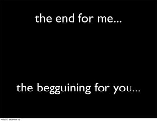 the end for me... the begguining for you... mardi 17 décembre 13 