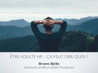 ÊTRE ADULTE HP…ÇAVEUT DIRE QUOI ?
Bruno Sbille 
facebook.com/BrunoSbilleTherapeute
 