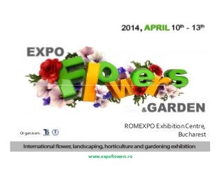 Organisers:

ROMEXPO Exhibition Centre,
Bucharest
www.expoflowers.ro

 