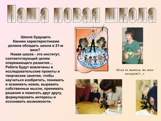 Школа будущего.
Какими характеристиками
должна обладать школа в 21-м
веке?
Новая школа - это институт,
соответствующий целям
опережающего развития…
Ребята будут вовлечены в
исследовательские проекты и
творческие занятия, чтобы
научиться изобретать, понимать
и осваивать новое, выражать
собственные мысли, принимать
решения и помогать друг другу,
формулировать интересы и
осознавать возможности.

«Если не мыться, то мозг
засохнет!?...»

 