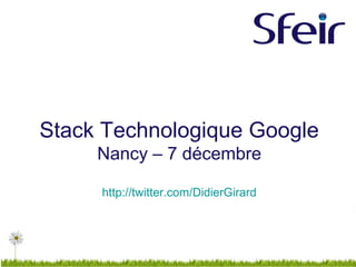 Stack Technologique Google
Nancy – 7 décembre
http://twitter.com/DidierGirard
 