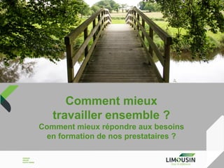Comment mieux
travailler ensemble ?
Comment mieux répondre aux besoins
en formation de nos prestataires ?

 