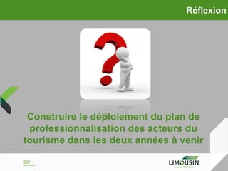 Réflexion

Construire le déploiement du plan de
professionnalisation des acteurs du
tourisme dans les deux années à venir

 