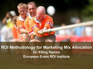ROI Methodology for Marketing Mix Allocation Dr. Elling Hamso European Event ROI Institute 