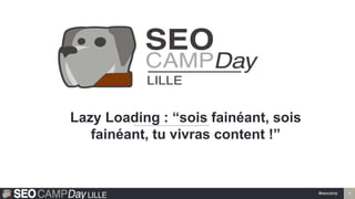#seocamp 1
Lazy Loading : “sois fainéant, sois
fainéant, tu vivras content !”
ME
 