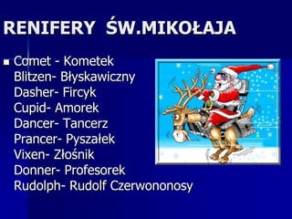 RENIFERY  ŚW.MIKOŁAJAComet - KometekBlitzen- BłyskawicznyDasher- FircykCupid- AmorekDancer- TancerzPrancer- PyszałekVixen- ZłośnikDonner- ProfesorekRudolph- Rudolf Czerwononosy 