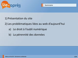 Sommaire




1) Présentation du site
2) Les problématiques liées au web d’aujourd’hui
   a) Le droit à l’oubli numérique
   b) La pérennité des données




                                                   2/24
 