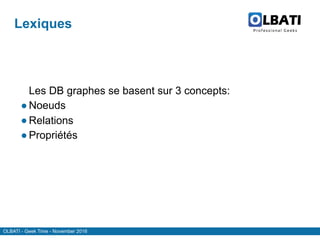 OLBATI - Geek Time - November 2016
Lexiques
Les DB graphes se basent sur 3 concepts:
● Noeuds
● Relations
● Propriétés
 
