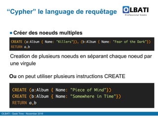 OLBATI - Geek Time - November 2016
“Cypher” le language de requêtage
●Créer des noeuds multiples
Creation de plusieurs noeuds en séparant chaque noeud par
une virgule
Ou on peut utiliser plusieurs instructions CREATE
 