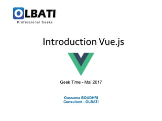 Geek Time - Mai 2017
Oussama BOUDHRI
Consultant - OLBATI
Introduction Vue.js
 