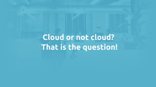 |
To Cloud or not to cloud?
That is the question!
 