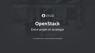 OpenStack
Entre projet et stratégie
Par Jonathan Le Lous – meneur de pratique infonuagique
 