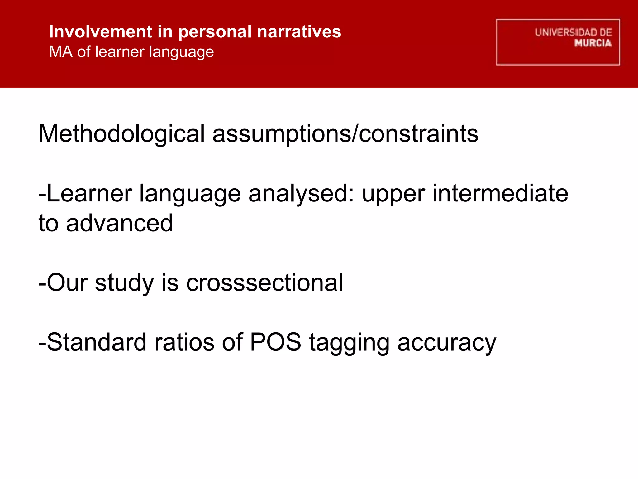 Involvement in personal narratives MA of learner language Involvement in personal narratives MA of learner language Methodological assumptions/constraints -Learner language analysed: upper intermediate to advanced -Our study is crosssectional -Standard ratios of POS tagging accuracy 
