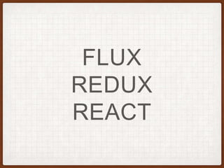 FLUX
REDUX
REACT
 