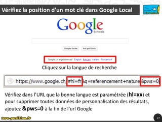 Vérifiez la position d’un mot clé dans Google Local
27
Cliquez sur la langue de recherche
Vérifiez dans l’URL que la bonne...