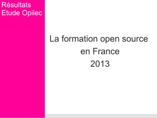 Résultats
Etude Opiiec

La formation open source
en France
2013

 