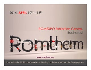 2014, APRIL 10th – 13th

ROMEXPO Exhibition Centre,
Bucharest

www.romtherm.ro

 