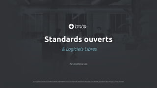 Standards ouverts
& Logiciels Libres
Par Jonathan Le Lous
La marque de commerce Linux® est utilisée conformément à une sous-licence de LMI, licencié exclusif de Linus Torvalds, propriétaire de la marque au niveau mondial.
 