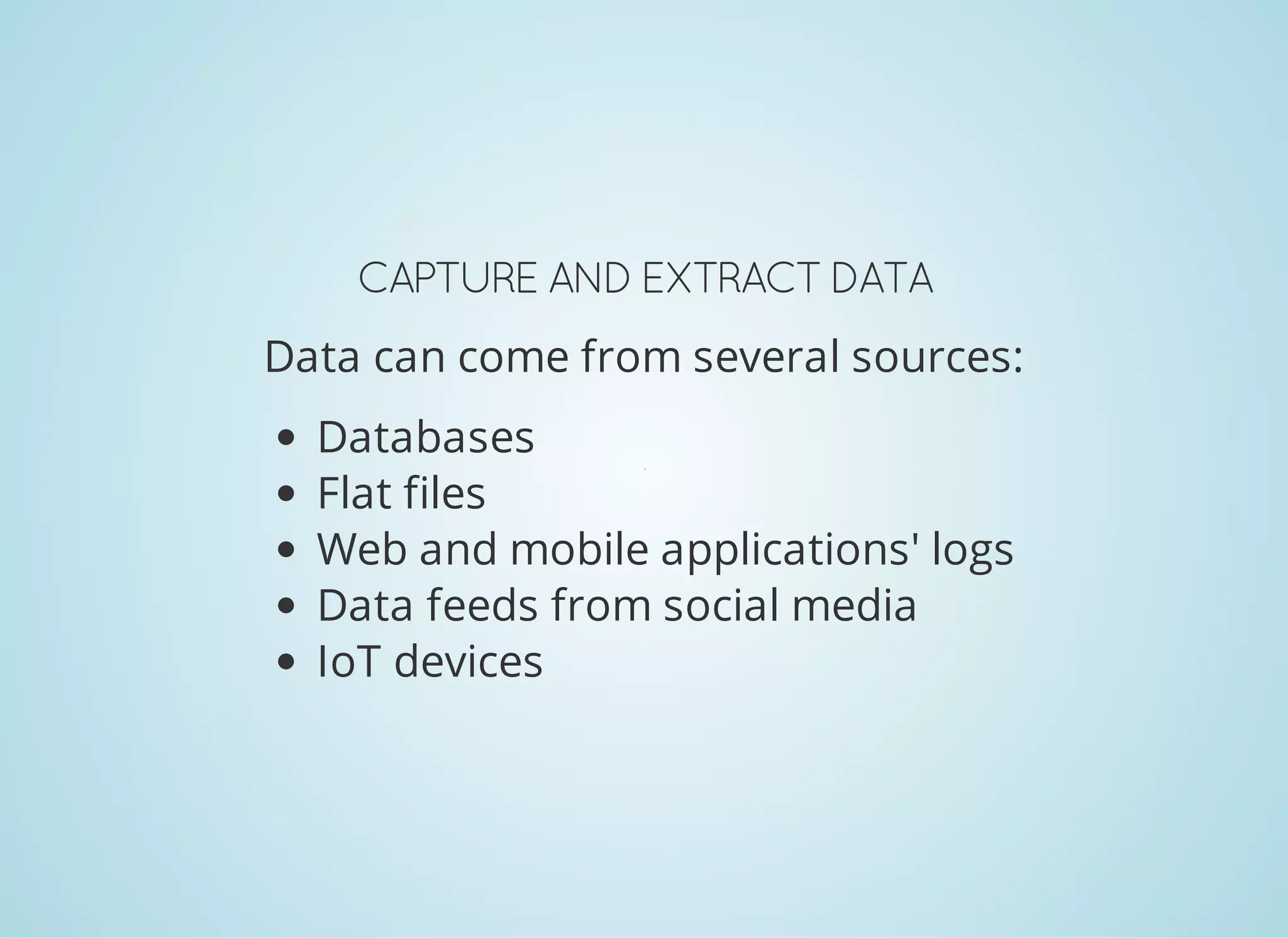 CAPTURE ANDEXTRACTDATA Data can come from several sources: Databases Flat files Web and mobile applications' logs Data feeds from social media IoT devices 