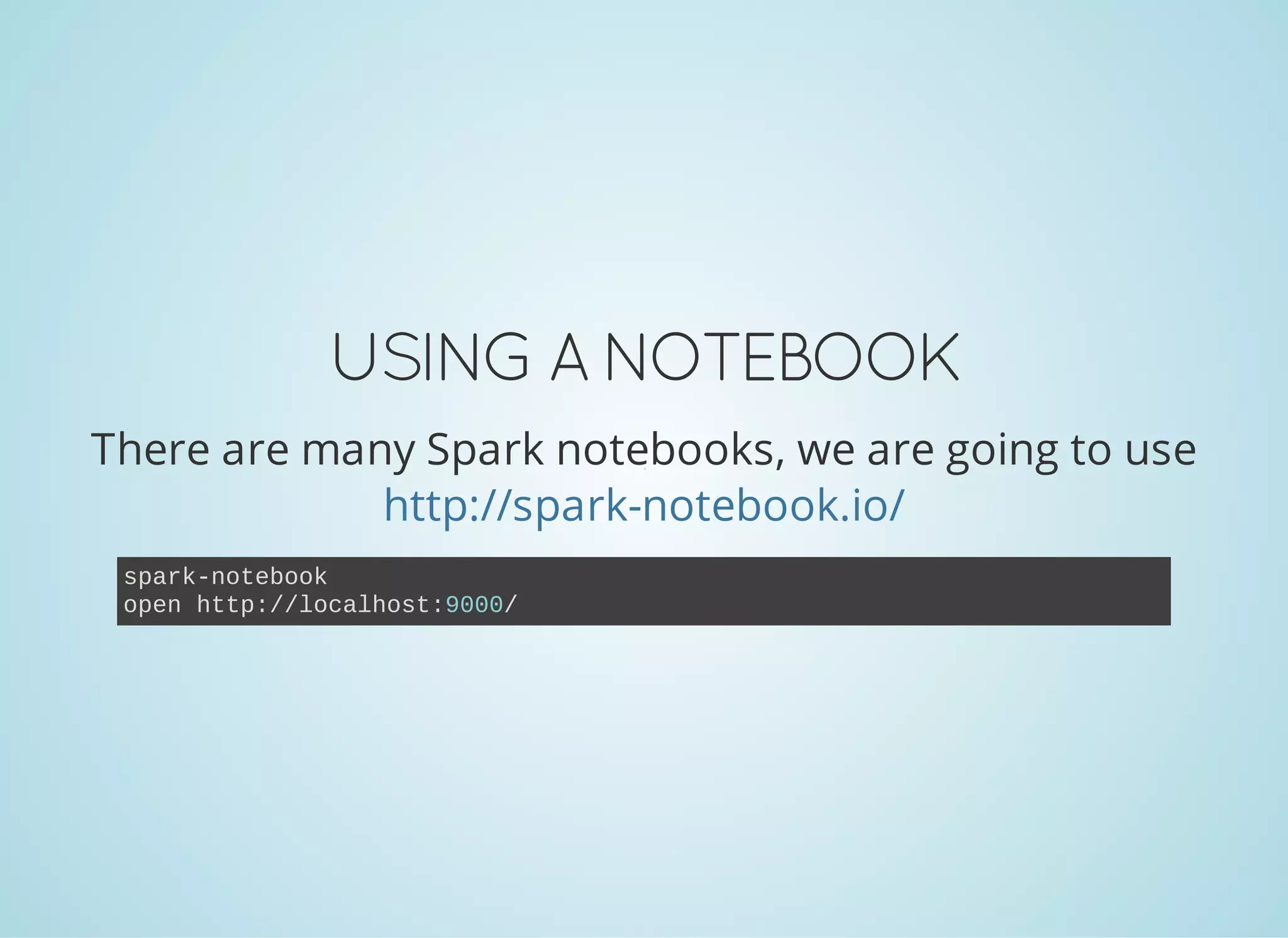 USING ANOTEBOOK There are many Spark notebooks, we are going to use http://spark-notebook.io/ spark­notebook open http://localhost:9000/ 