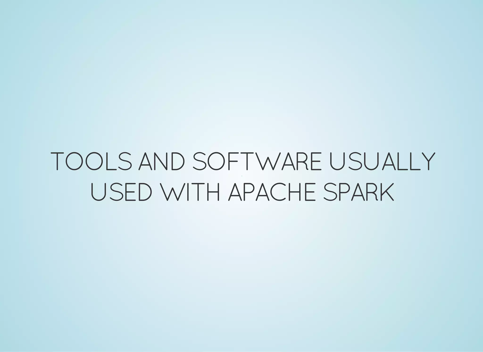 TOOLSANDSOFTWARE USUALLY USEDWITH APACHE SPARK 
