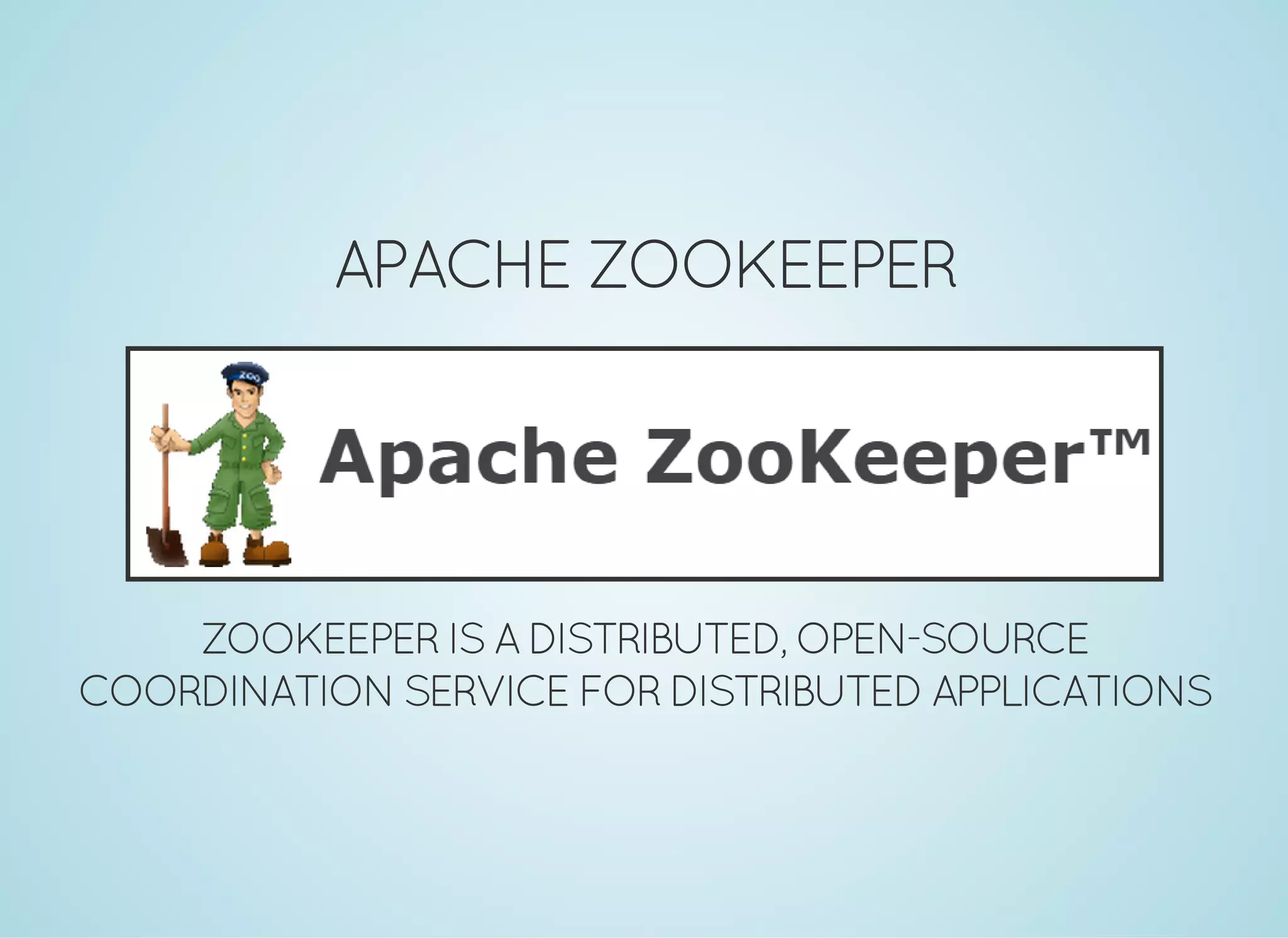 APACHE ZOOKEEPER ZOOKEEPERISADISTRIBUTED,OPEN-SOURCE COORDINATION SERVICE FORDISTRIBUTEDAPPLICATIONS 