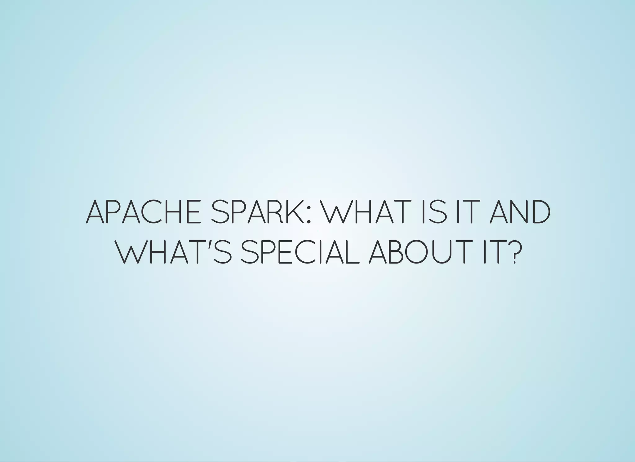 APACHE SPARK: WHATISITAND WHAT'SSPECIAL ABOUTIT? 