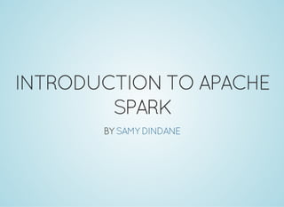 INTRODUCTIONTOAPACHE
SPARK
BY SAMY DINDANE
 