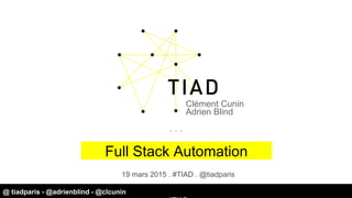 Clément Cunin
Adrien Blind
19 mars 2015 . #TIAD . @tiadparis
Full Stack Automation
@ tiadparis - @adrienblind - @clcunin
 