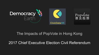 The Impacts of PopVote in Hong Kong
2017 Chief Executive Election Civil Referendum
 
