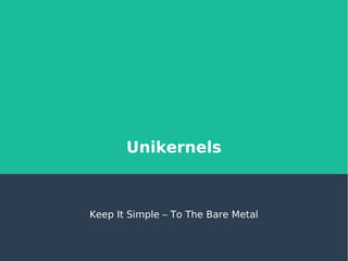 Unikernels
Keep It Simple – To The Bare Metal
 