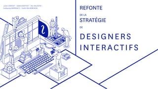 REFONTE
DE LA
STRATÉGIE
DE
DESIGNERS
INTERACTIFS
Julien OSMONT - Solène BERTHET - Alix VALENTIN -
Guillaume BARRANCO - Fanilo RALAMBOSON
 