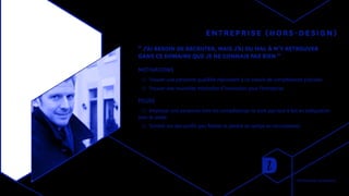 ENTREPRISE (HORS-DESIGN)
“ J’AI BESOIN DE RECRUTER, MAIS J’AI DU MAL À M’Y RETROUVER
DANS CE DOMAINE QUE JE NE CONNAIS PAS BIEN ”
MOTIVATIONS
◯◯ Trouver une personne qualifiée répondant à un besoin de compétences précises
◯◯ Trouver des nouvelles méthodes d’innovation pour l’entreprise
PEURS
◯◯ Employer une personne dont les compétences ne sont pas tout à fait en adéquation
avec le poste.
◯◯ Tomber sur des profils peu fiables et perdre du temps en recrutement.
Recherches utilisateurs
 