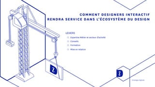 COMMENT DESIGNERS INTERACTIF
RENDRA SERVICE DANS L’ÉCOSYSTÈME DU DESIGN
LEVIERS
◯◯ Expertise Métier et secteur d’activité
◯◯ Conseils
◯◯ Formation
◯◯ Mise en relation
Stratégie digitale
 