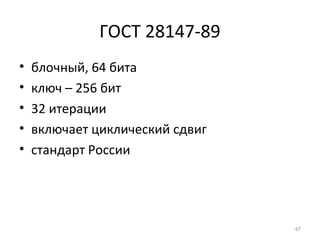 ГОСТ 28147-89
• блочный, 64 бита
• ключ – 256 бит
• 32 итерации
• включает циклический сдвиг
• стандарт России
47
 