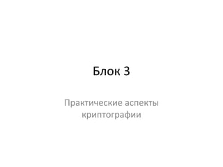Блок 3
Практические аспекты
криптографии
 
