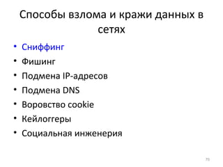 Способы взлома и кражи данных в
сетях
• Сниффинг
• Фишинг
• Подмена IP-адресов
• Подмена DNS
• Воровство cookie
• Кейлоггеры
• Социальная инженерия
70
 