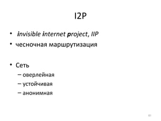 I2P
• invisible internet project, IIP
• чесночная маршрутизация
• Сеть
– оверлейная
– устойчивая
– анонимная
81
 